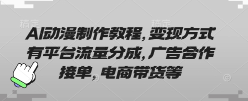 AI动漫制作教程,变现方式有平台流量分成,广告合作接单,电商带货等-轻创终点站